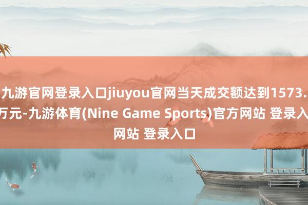 九游官网登录入口jiuyou官网当天成交额达到1573.2万元-九游体育(Nine Game Sports)官方网站 登录入口