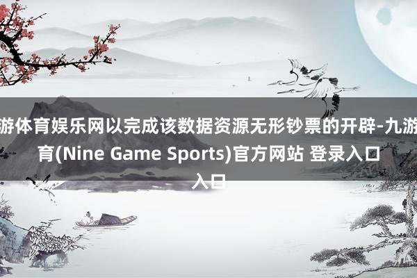 九游体育娱乐网以完成该数据资源无形钞票的开辟-九游体育(Nine Game Sports)官方网站 登录入口