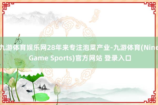 九游体育娱乐网28年来专注泡菜产业-九游体育(Nine Game Sports)官方网站 登录入口