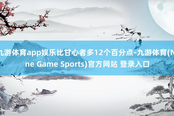 九游体育app娱乐比甘心者多12个百分点-九游体育(Nine Game Sports)官方网站 登录入口