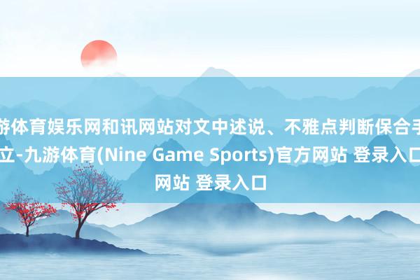 九游体育娱乐网和讯网站对文中述说、不雅点判断保合手中立-九游体育(Nine Game Sports)官方网站 登录入口