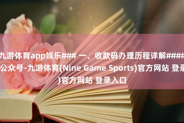 九游体育app娱乐### 一、收款码办理历程详解#### 矜恤公众号-九游体育(Nine Game Sports)官方网站 登录入口