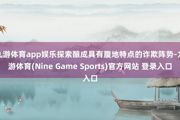 九游体育app娱乐　　探索酿成具有腹地特点的诈欺阵势-九游体育(Nine Game Sports)官方网站 登录入口