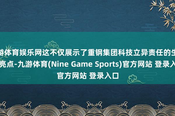 九游体育娱乐网这不仅展示了重钢集团科技立异责任的生效和亮点-九游体育(Nine Game Sports)官方网站 登录入口
