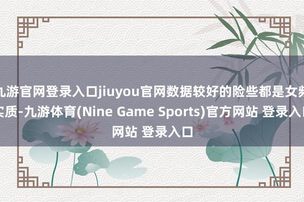 九游官网登录入口jiuyou官网数据较好的险些都是女频实质-九游体育(Nine Game Sports)官方网站 登录入口