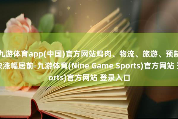 九游体育app(中国)官方网站鸡肉、物流、旅游、预制菜等板块涨幅居前-九游体育(Nine Game Sports)官方网站 登录入口