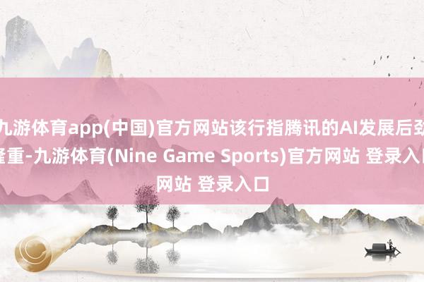 九游体育app(中国)官方网站该行指腾讯的AI发展后劲隆重-九游体育(Nine Game Sports)官方网站 登录入口