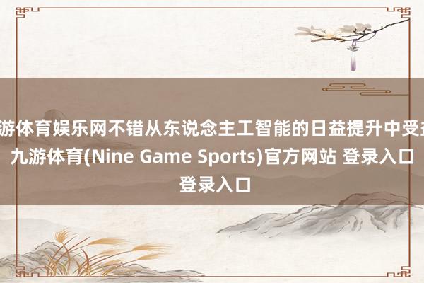 九游体育娱乐网不错从东说念主工智能的日益提升中受益-九游体育(Nine Game Sports)官方网站 登录入口